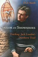 Sailor on Snowshoes: Tracking Jack London's Northern Trail