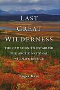 Last Great Wilderness: The Campaign to Establish the Arctic National Wildlife Refuge