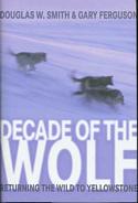 Decade of the Wolf: Returning the Wild to Yellowstone