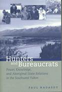Hunters And Bureaucrats: Power, Knowledge, And Aboriginal-state Relations In The Southwest Yukon