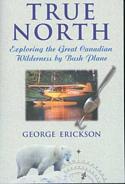 True North: Exploring the Great Canadian Wilderness by Bush Plane