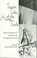Secret Tales of the Arctic Trails: Stories of Crime and Adventure in Canada's Far North