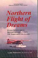 Northern Flight of Dreams: Flying Adventures in British Columbia, Yukon, NW Territories and Alaska