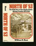 North Of 53 : The Wild Days of the Alaska-Yukon Mining Frontier 1870 -1914