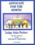 Advocate for the North Judge John Parker: His Life and Times in the Northwest Territories