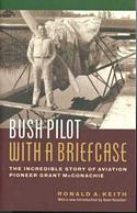 Bush Pilot with a Briefcase: The incredible story of aviation pioneer Grant McConachie