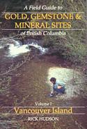 A Field Guide to GOLD, GEMSTONE & MINERAL SITES of British Columbia: Volume I - Vancouver Island