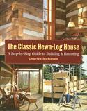 The Classic Hewn-Log House: A Step-By-Step Guide to Building and Restoring