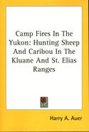 Camp Fires In The Yukon: Hunting Sheep And Caribou In The Kluane And St. Elias Ranges